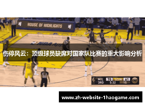 伤停风云：顶级球员缺席对国家队比赛的重大影响分析