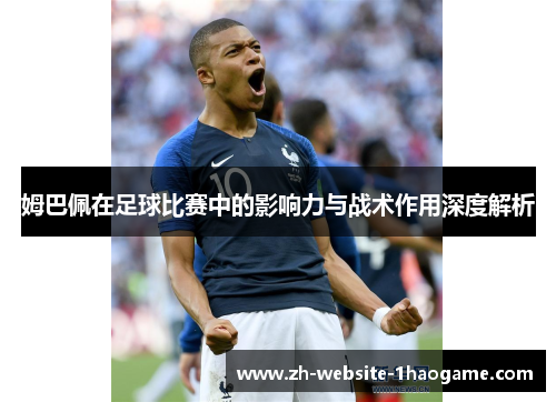 姆巴佩在足球比赛中的影响力与战术作用深度解析