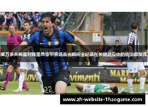 莱万多夫斯基对阵里昂意甲赛场高光瞬间全纪录在关键战役中的统治级发挥