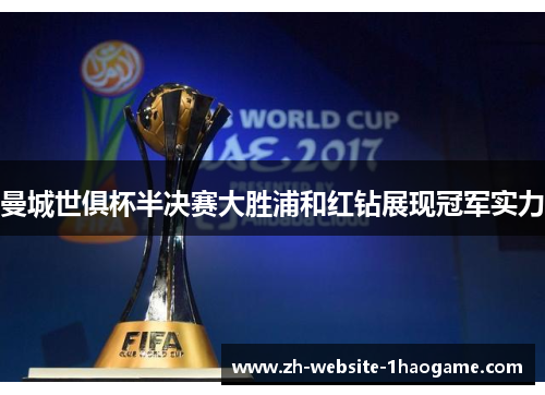 曼城世俱杯半决赛大胜浦和红钻展现冠军实力