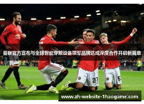 曼联官方宣布与全球智能穿戴设备领军品牌达成深度合作开启新篇章