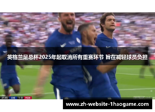 英格兰足总杯2025年起取消所有重赛环节 旨在减轻球员负担