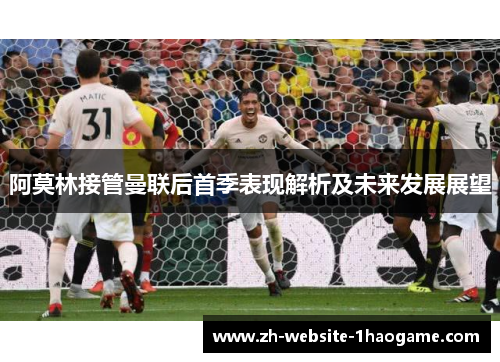 阿莫林接管曼联后首季表现解析及未来发展展望