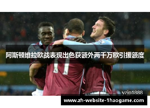 阿斯顿维拉欧战表现出色获额外两千万欧引援额度