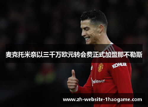 麦克托米奈以三千万欧元转会费正式加盟那不勒斯 麦克托米奈以三千万欧元转会费正式加盟那不勒斯