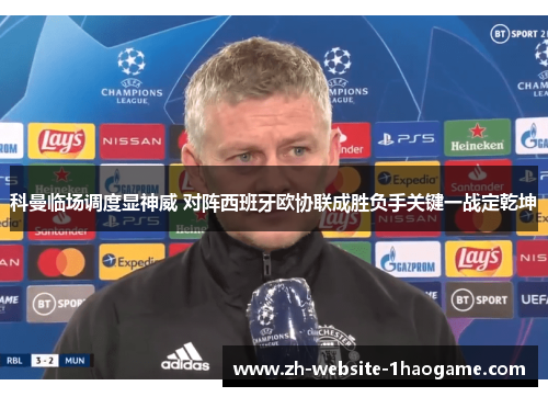 科曼临场调度显神威 对阵西班牙欧协联成胜负手关键一战定乾坤