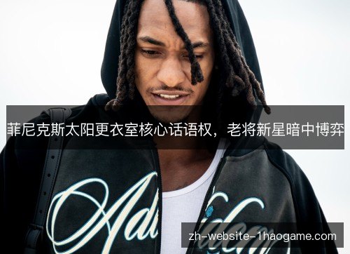 菲尼克斯太阳更衣室核心话语权，老将新星暗中博弈